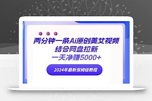 (9484期)两分钟一条Ai原创美女视频结合网盘拉新,一天净赚5000+ 24年最新保姆级教程