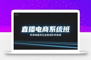 直播电商系统班,同领域差异化运营进阶系统课