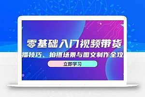 零基础入门视频带货:直播技巧、拍摄场景与图文制作全攻略