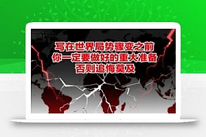 付费文章:写在世界局势骤变之前,你一定要做好的重大准备,否则追悔莫及