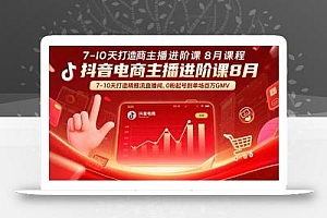 抖音电商主播进阶课8月  7-10天打造精准推流直播间,0粉起号到单场百万GMV