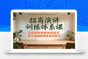 招商演讲训练体系课,从自我营销到持续成交,建立卓越的商务演讲能力