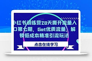 小红书训练营28天撕开流量入口第七期,Get优质流量,解锁低成本精准引流玩法