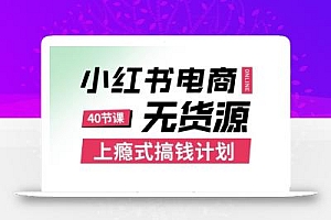 小红书无货源电商课程,上瘾式搞钱计划,不论月薪3k还是3W都应该学的賺钱技巧