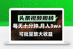 头条视频搬砖,每天10分钟,小白轻松月入3万+,可批量放大收益