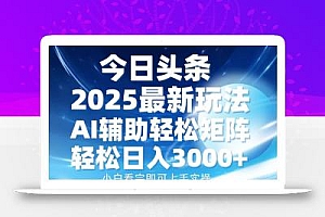 今日头条2025最新玩法,思路简单,复制粘贴,AI辅助,轻松矩阵日入3000+