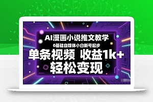 AI漫画小说推文教学,0基础自媒体小白新号起步,单条视频收益1k+,轻松变现