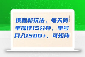 携程新玩法,每天简单操作15分钟,单号月入1500+,可矩阵