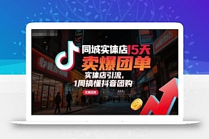 同城实体店15天卖爆团单,实体店引流,1周搞懂抖音团购