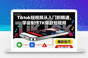 Tiktok短视频从入门到精通,学会制作TK爆款短视频