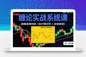缠论实战系统课:直播录屏回放(含行情分析 + 实操答疑(更新10月)