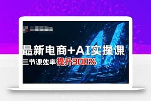 最新电商+AI实操课,三节课效率提升300%
