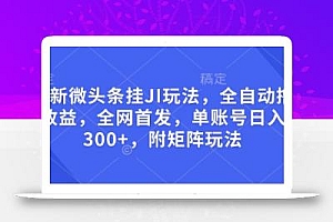 最新微头条挂JI玩法,全自动撸收益,全网首发,单账号日入300+,附矩阵玩法【揭秘】