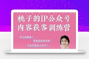 桃子IP公众号内容获客训练营(第3期),一门让你公众号从0到商业闭环的课程