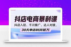 2025抖店电商暴利课,抖店入驻、千川推广、达人对接,30天单店利润破万