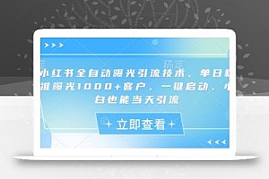 小红书全自动曝光引流技术,单日精准曝光1000+客户,一键启动,小白也能当天引流【揭秘】