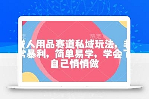 成人用品赛道私域玩法,非常暴利,简单易学,学会了自己悄悄做