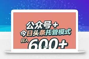 公众号 + 今日头条托管模式,日入 6张 + 开启躺挣生活【揭秘】