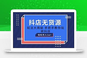 抖店无货源玩法,保姆级教程手把手教你玩转抖店,轻松月入1W+【揭秘】