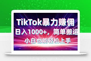 TikTok搬运暴力赚佣,日入1000+,简单搬运,小白也能轻松上手