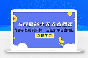 5月最新半无人直播课,内容从基础到实操,涵盖多平台直播技巧