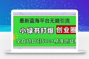 最新蓝海平台无脑引流,小绿书打爆创业圈,全自动日引500+精准创业粉