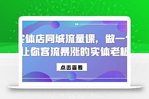 实体店同城流量课,做一个让你客流暴涨的实体老板
