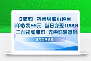0成本,抖音男粉小项目 每单收费59元当日变现1k+ 二创视频即可无需剪辑基础