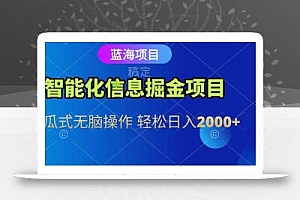 智能化信息蓝海掘金项目 傻瓜式无脑操作 轻松日入2000+