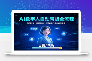 AI数字人自动带货全流程:账号注册、选品剪辑,日更10条作品自动化变现