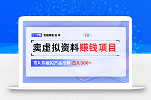 卖虚拟资料项目分享,推荐高利润虚拟产品,新手日入300+【5节系列课】