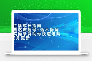 主播成长指南:自然流起号+话术拆解,实操录屏助你快速进阶(6月更新
