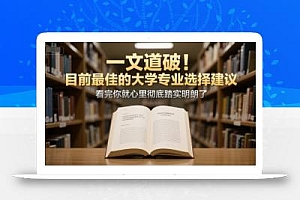 付费文章:一文道破!目前最佳的大学专业选择建议,看完你就心里彻底踏实明朗了