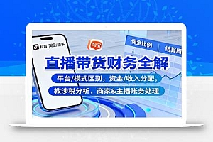 直播带货财务全解:平台/模式区别,资金/收入分配,涉税分析,商家&主播账务处理
