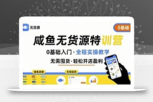 无货源特训营,0基础带你玩转咸鱼无货源