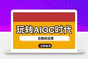 玩转AIGC时代-自媒体运营ai教程