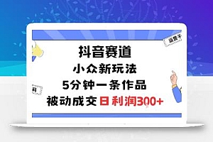 抖音赛道:小众新玩法,5分钟一条作品,被动成交,日利润3张