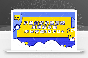 水晶透明水果视频,涨粉新赛道,单日变现1000+
