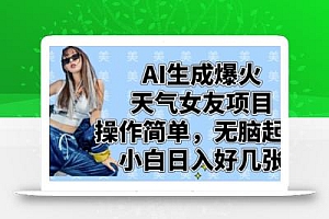 AI生成爆火天气女友项目,操作简单,无脑起号,小白日入好几张