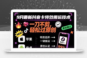 9月最新抖音卡特效搬运技术,一刀不剪,轻松过原创,苹果安卓可以
