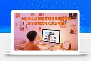 小说推文故事混剪起号及运营思路,看了做推文可以少走弯路
