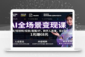 AI全场景变现课:文案/短视频/投放/直播/IP,数字人直播,投1元赚68元