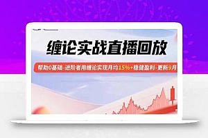缠论实战直播回放:帮助0基础-进阶者用缠论实现月均15%+稳健盈利-更新9月