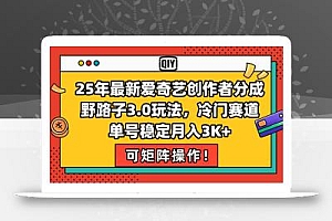 25年最新爱奇艺创作者分成野路子3.0玩法,冷门赛道,单号稳定月入3K+,…