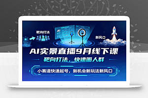 AI实景直播9月线下课,靶向打法,快速圈人群,小塞道快速起号,新机会新玩法新风口