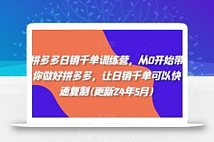 拼多多日销千单训练营,从0开始带你做好拼多多,让日销千单可以快速复制(更新25年5月)