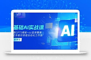 0基础AI实操课:13套GPTS模板+66字录播课,手把手教你搭建自动化工作流