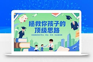 付费文章:拯救你孩子的顶级思路,彻底聊透他的学业、事业、未来,含金量满满