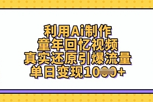 利用Ai制作童年回忆视频,真实还原引爆流量,单日变现数张