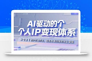 AI驱动的个人IP变现体系:从0到1的IP打造方法,低成本高回报的线上变现